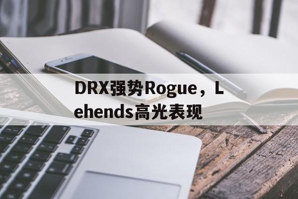 DRX强势Rogue，Lehends高光表现的简单介绍